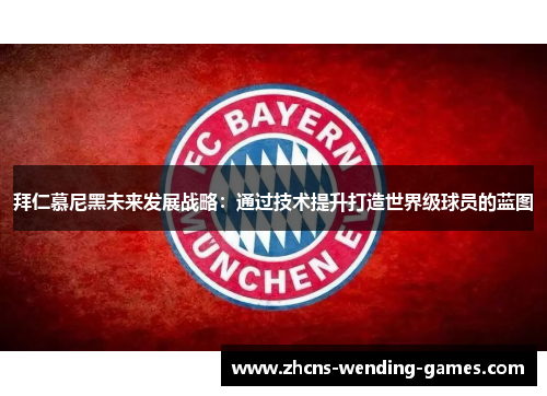 拜仁慕尼黑未来发展战略：通过技术提升打造世界级球员的蓝图