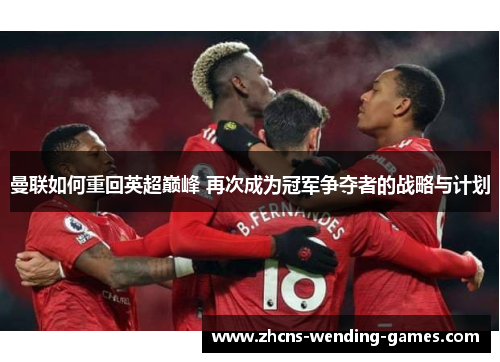 曼联如何重回英超巅峰 再次成为冠军争夺者的战略与计划