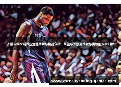 杰里米埃文斯职业生涯回顾与挑战分析:从篮球天赋到成就与困境的深度剖析 杰里米埃文斯职业生涯回顾与挑战分析:从篮球天赋到成就与困境的深度剖析