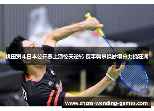 桃田贤斗日本公开赛上演惊天逆转 反手劈杀绝妙得分力挽狂澜