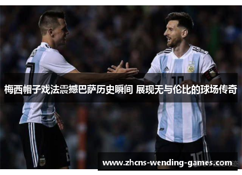 梅西帽子戏法震撼巴萨历史瞬间 展现无与伦比的球场传奇 梅西帽子戏法震撼巴萨历史瞬间 展现无与伦比的球场传奇