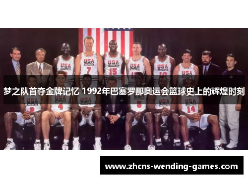 梦之队首夺金牌记忆 1992年巴塞罗那奥运会篮球史上的辉煌时刻