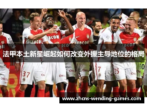 法甲本土新星崛起如何改变外援主导地位的格局