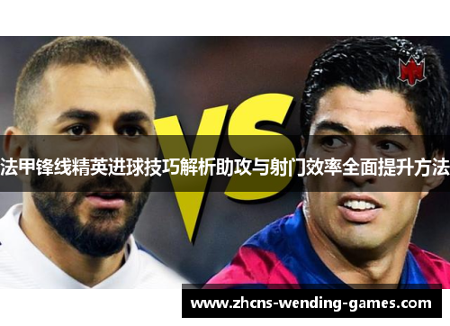 法甲锋线精英进球技巧解析助攻与射门效率全面提升方法 法甲锋线精英进球技巧解析助攻与射门效率全面提升方法