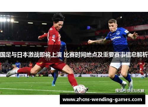 国足与日本激战即将上演 比赛时间地点及重要赛事信息解析