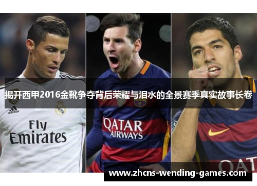 揭开西甲2016金靴争夺背后荣耀与泪水的全景赛季真实故事长卷