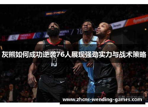 灰熊如何成功逆袭76人展现强劲实力与战术策略