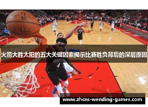 火箭大胜太阳的五大关键因素揭示比赛胜负背后的深层原因