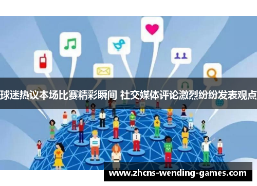 球迷热议本场比赛精彩瞬间 社交媒体评论激烈纷纷发表观点 球迷热议本场比赛精彩瞬间 社交媒体评论激烈纷纷发表观点