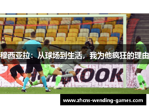 穆西亚拉：从球场到生活，我为他疯狂的理由