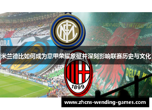 米兰德比如何成为意甲荣耀象征并深刻影响联赛历史与文化
