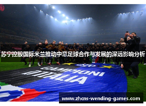 苏宁控股国际米兰推动中意足球合作与发展的深远影响分析