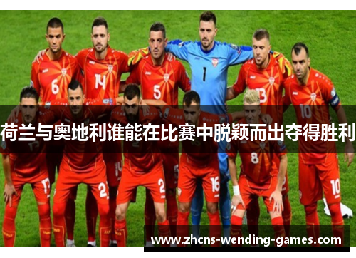 荷兰与奥地利谁能在比赛中脱颖而出夺得胜利
