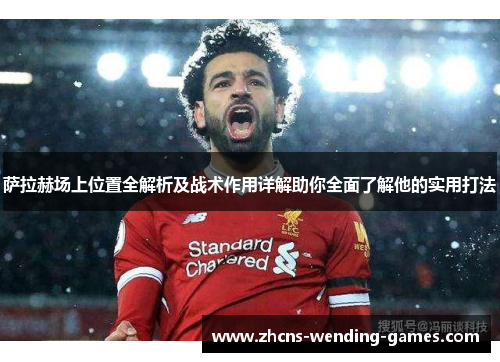 萨拉赫场上位置全解析及战术作用详解助你全面了解他的实用打法