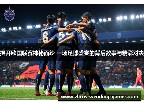 揭开欧国联赛神秘面纱 一场足球盛宴的背后故事与精彩对决 揭开欧国联赛神秘面纱 一场足球盛宴的背后故事与精彩对决