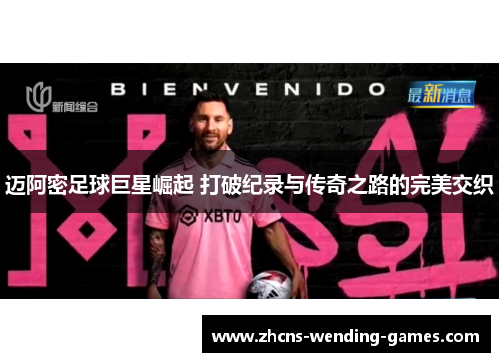 迈阿密足球巨星崛起 打破纪录与传奇之路的完美交织 迈阿密足球巨星崛起 打破纪录与传奇之路的完美交织