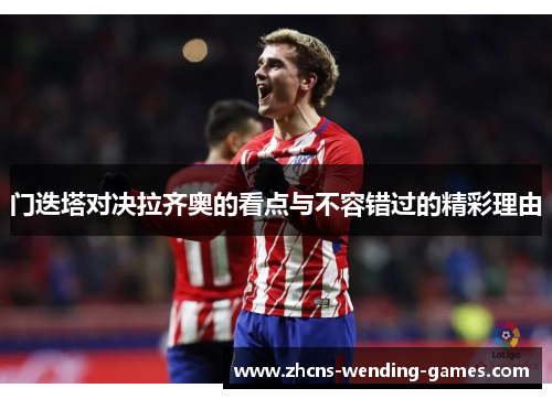 门迭塔对决拉齐奥的看点与不容错过的精彩理由 门迭塔对决拉齐奥的看点与不容错过的精彩理由