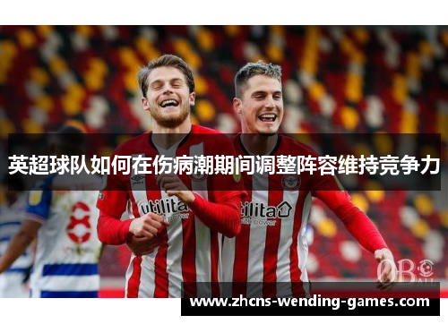 英超球队如何在伤病潮期间调整阵容维持竞争力