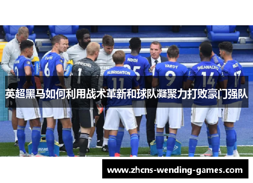 英超黑马如何利用战术革新和球队凝聚力打败豪门强队