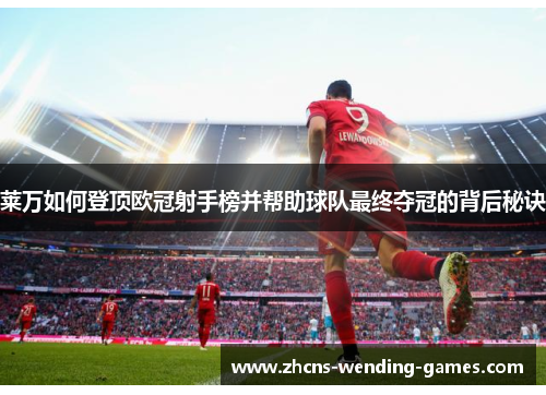 莱万如何登顶欧冠射手榜并帮助球队最终夺冠的背后秘诀 莱万如何登顶欧冠射手榜并帮助球队最终夺冠的背后秘诀