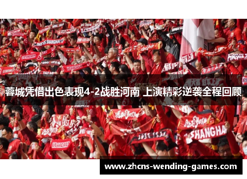 蓉城凭借出色表现4-2战胜河南 上演精彩逆袭全程回顾