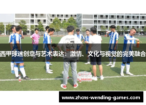 西甲球迷创意与艺术表达：激情、文化与视觉的完美融合