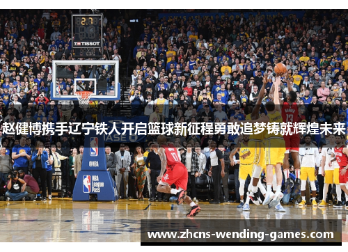 赵健博携手辽宁铁人开启篮球新征程勇敢追梦铸就辉煌未来 赵健博携手辽宁铁人开启篮球新征程勇敢追梦铸就辉煌未来