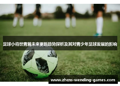 足球小将世青篇未来更新趋势探析及其对青少年足球发展的影响