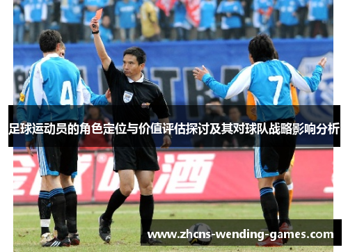 足球运动员的角色定位与价值评估探讨及其对球队战略影响分析