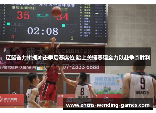 辽篮奋力拼搏冲击季后赛席位 踏上关键赛程全力以赴争夺胜利 辽篮奋力拼搏冲击季后赛席位 踏上关键赛程全力以赴争夺胜利