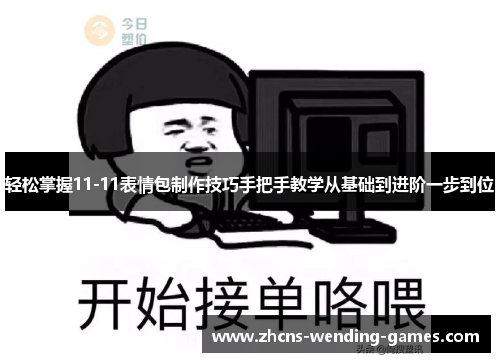 轻松掌握11-11表情包制作技巧手把手教学从基础到进阶一步到位 轻松掌握11-11表情包制作技巧手把手教学从基础到进阶一步到位