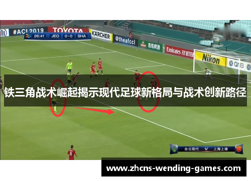 铁三角战术崛起揭示现代足球新格局与战术创新路径