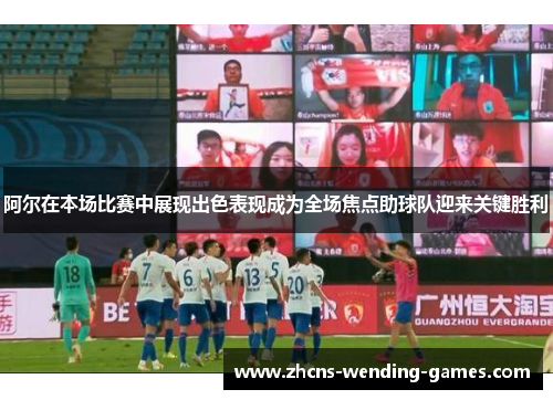 阿尔在本场比赛中展现出色表现成为全场焦点助球队迎来关键胜利 阿尔在本场比赛中展现出色表现成为全场焦点助球队迎来关键胜利