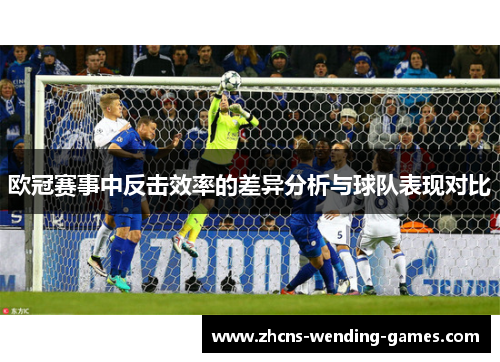 欧冠赛事中反击效率的差异分析与球队表现对比