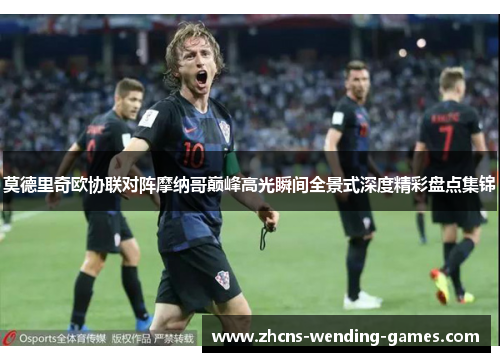 莫德里奇欧协联对阵摩纳哥巅峰高光瞬间全景式深度精彩盘点集锦