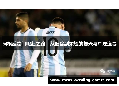 阿根廷豪门崛起之路：从低谷到荣耀的复兴与辉煌追寻