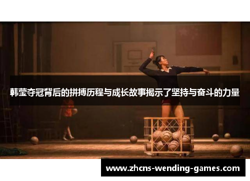 韩莹夺冠背后的拼搏历程与成长故事揭示了坚持与奋斗的力量 韩莹夺冠背后的拼搏历程与成长故事揭示了坚持与奋斗的力量