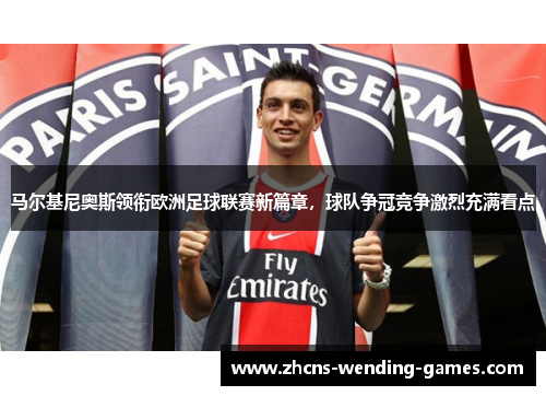 马尔基尼奥斯领衔欧洲足球联赛新篇章,球队争冠竞争激烈充满看点 马尔基尼奥斯领衔欧洲足球联赛新篇章,球队争冠竞争激烈充满看点
