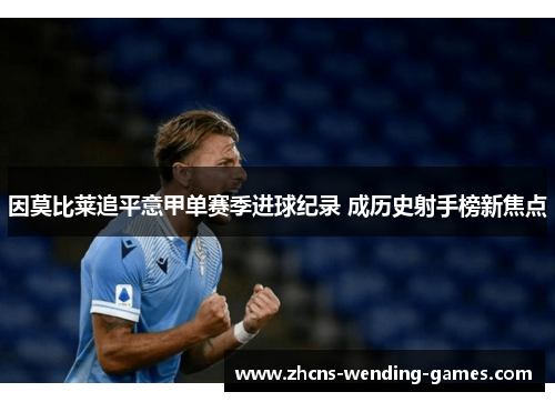 因莫比莱追平意甲单赛季进球纪录 成历史射手榜新焦点 因莫比莱追平意甲单赛季进球纪录 成历史射手榜新焦点