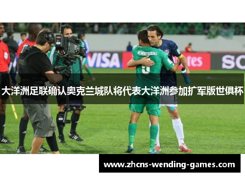 大洋洲足联确认奥克兰城队将代表大洋洲参加扩军版世俱杯 大洋洲足联确认奥克兰城队将代表大洋洲参加扩军版世俱杯