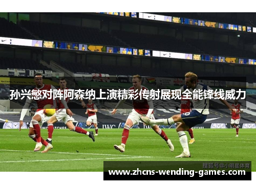 孙兴慜对阵阿森纳上演精彩传射展现全能锋线威力